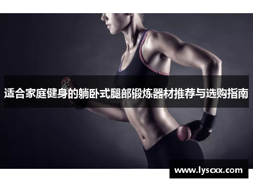 适合家庭健身的躺卧式腿部锻炼器材推荐与选购指南