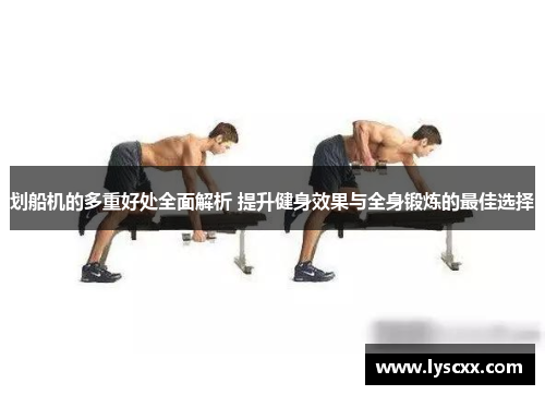 划船机的多重好处全面解析 提升健身效果与全身锻炼的最佳选择