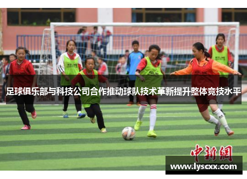足球俱乐部与科技公司合作推动球队技术革新提升整体竞技水平