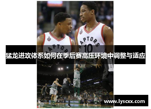 猛龙进攻体系如何在季后赛高压环境中调整与适应