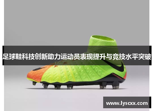 足球鞋科技创新助力运动员表现提升与竞技水平突破