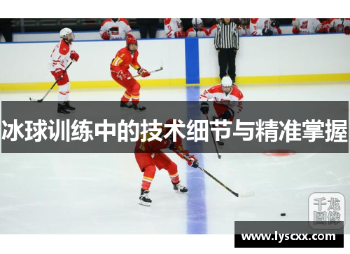 冰球训练中的技术细节与精准掌握