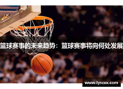 篮球赛事的未来趋势：篮球赛事将向何处发展